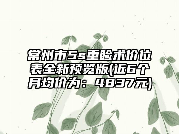 常州市5s重睑术价位表全新预览版(近6个月均价为：4837元)