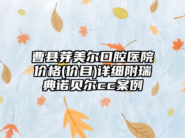 曹县芽美尔口腔医院价格(价目)详细附瑞典诺贝尔cc案例