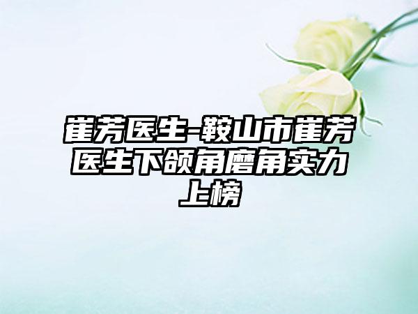 崔芳医生-鞍山市崔芳医生下颌角磨角实力上榜