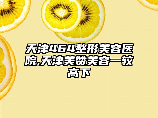 天津464整形美容医院,天津美赞美容一较高下