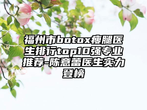 福州市botox瘦腿医生排行top10强专业推荐-陈意蕾医生实力登榜