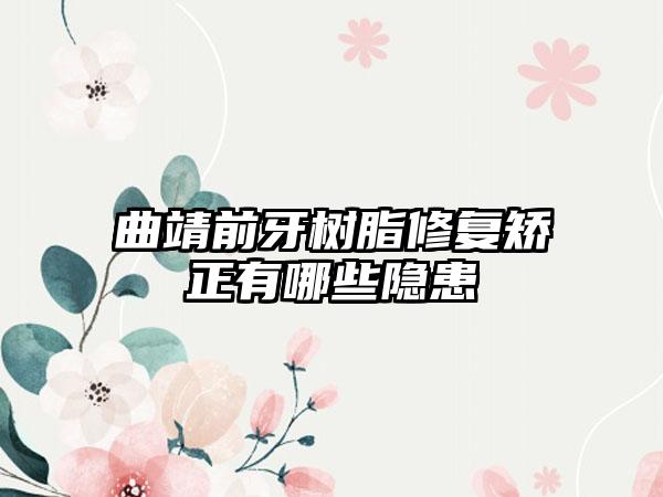 曲靖前牙树脂修复矫正有哪些隐患