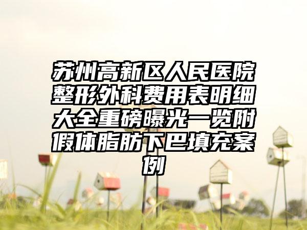 苏州高新区人民医院整形外科费用表明细大全重磅曝光一览附假体脂肪下巴填充案例