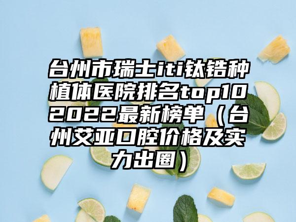 台州市瑞士iti钛锆种植体医院排名top102022最新榜单（台州艾亚口腔价格及实力出圈）