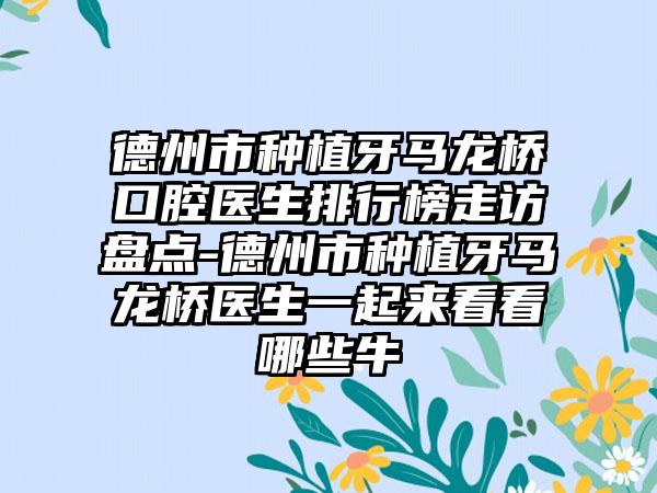 德州市种植牙马龙桥口腔医生排行榜走访盘点-德州市种植牙马龙桥医生一起来看看哪些牛