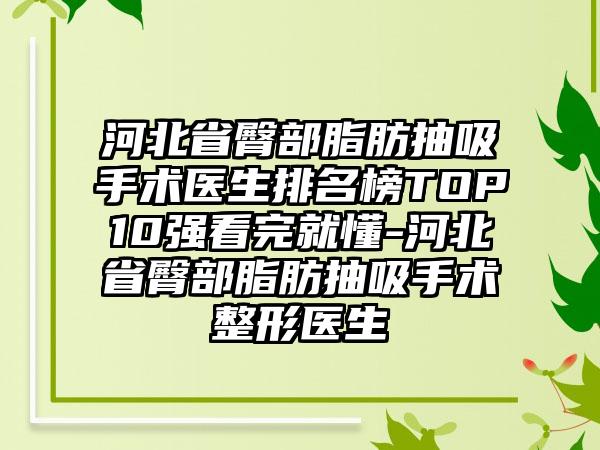 河北省臀部脂肪抽吸手术医生排名榜TOP10强看完就懂-河北省臀部脂肪抽吸手术整形医生