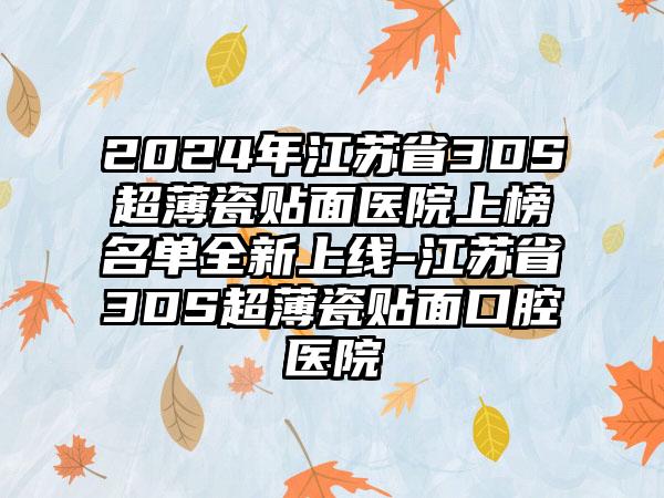 2024年江苏省3DS超薄瓷贴面医院上榜名单全新上线-江苏省3DS超薄瓷贴面口腔医院