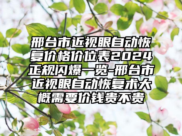 邢台市近视眼自动恢复价格价位表2024正规闪爆一览-邢台市近视眼自动恢复术大概需要价钱贵不贵