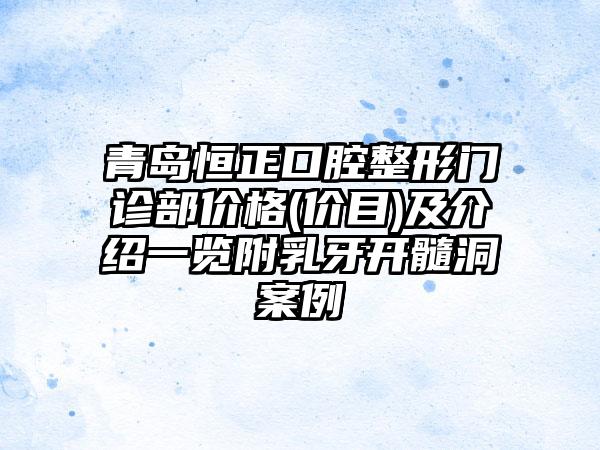 青岛恒正口腔整形门诊部价格(价目)及介绍一览附乳牙开髓洞案例