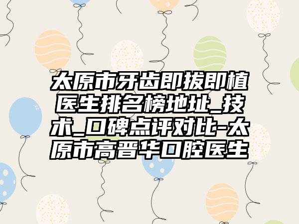 太原市牙齿即拔即植医生排名榜地址_技术_口碑点评对比-太原市高晋华口腔医生