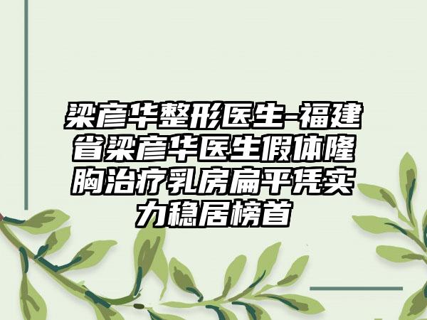 梁彦华整形医生-福建省梁彦华医生假体隆胸治疗乳房扁平凭实力稳居榜首