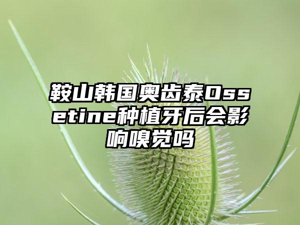 鞍山韩国奥齿泰Ossetine种植牙后会影响嗅觉吗