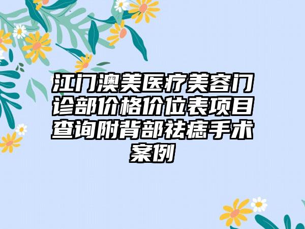 江门澳美医疗美容门诊部价格价位表项目查询附背部祛痣手术案例