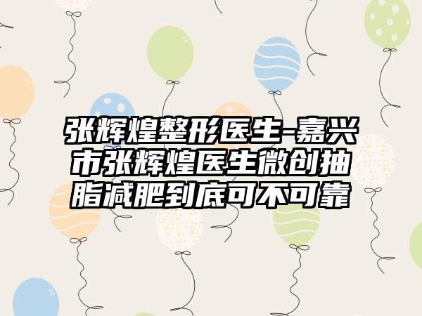 张辉煌整形医生-嘉兴市张辉煌医生微创抽脂减肥到底可不可靠