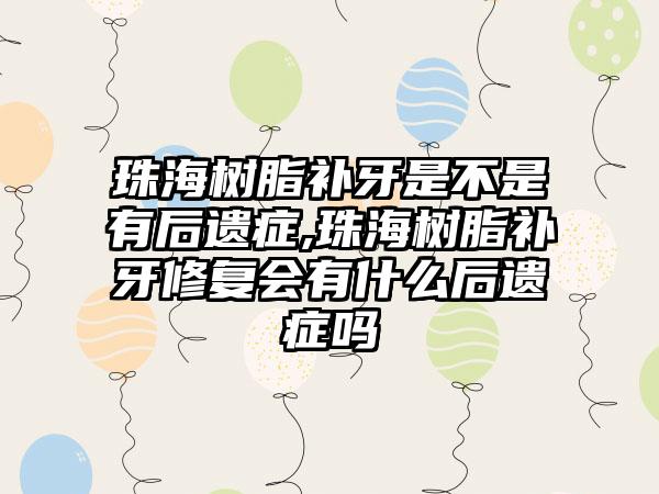 珠海树脂补牙是不是有后遗症,珠海树脂补牙修复会有什么后遗症吗