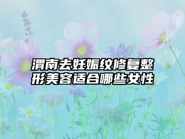 渭南去妊娠纹修复整形美容适合哪些女性