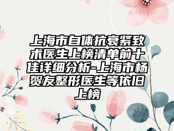 上海市自体抗衰紧致术医生上榜清单前十佳详细分析-上海市杨贺友整形医生等依旧上榜