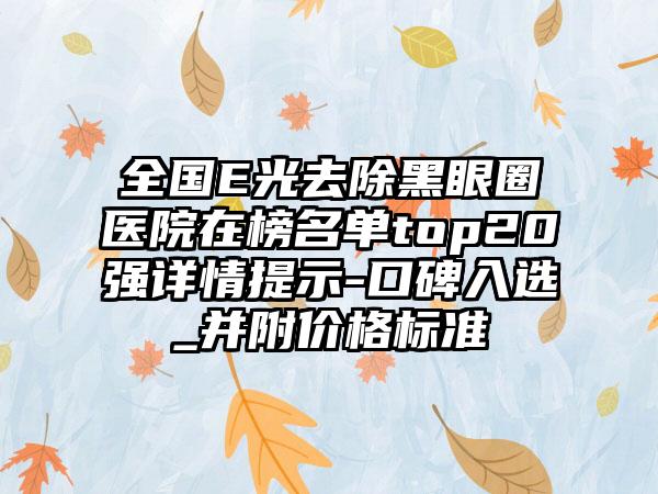 全国E光去除黑眼圈医院在榜名单top20强详情提示-口碑入选_并附价格标准