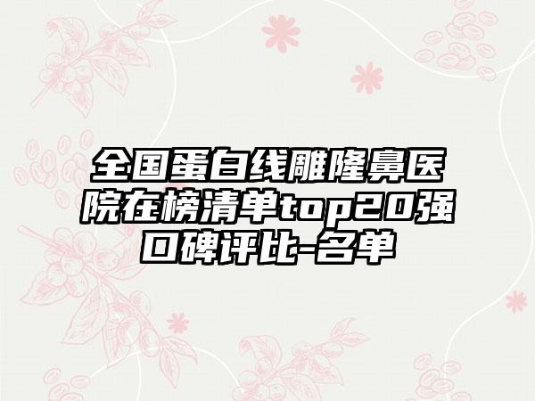 全国蛋白线雕隆鼻医院在榜清单top20强口碑评比-名单