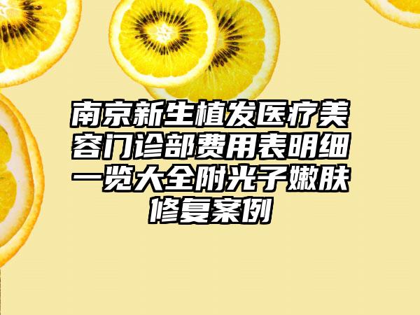 南京新生植发医疗美容门诊部费用表明细一览大全附光子嫩肤修复案例