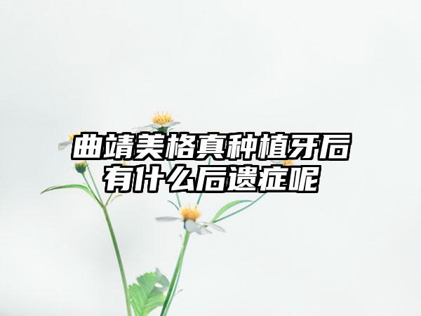 曲靖美格真种植牙后有什么后遗症呢