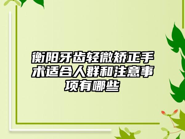 衡阳牙齿轻微矫正手术适合人群和注意事项有哪些