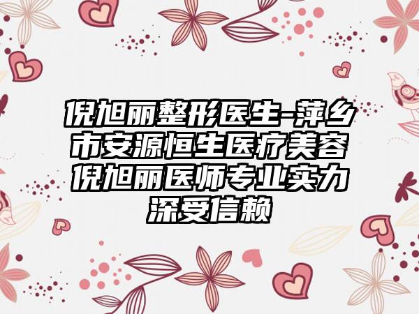 倪旭丽整形医生-萍乡市安源恒生医疗美容倪旭丽医师专业实力深受信赖