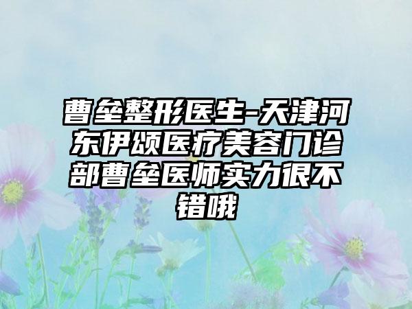 曹垒整形医生-天津河东伊颂医疗美容门诊部曹垒医师实力很不错哦