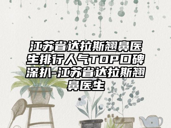 江苏省达拉斯翘鼻医生排行人气TOP口碑深扒-江苏省达拉斯翘鼻医生