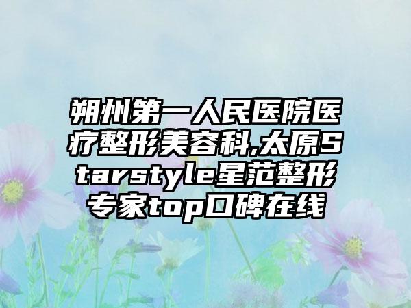 朔州第一人民医院医疗整形美容科,太原Starstyle星范整形专家top口碑在线