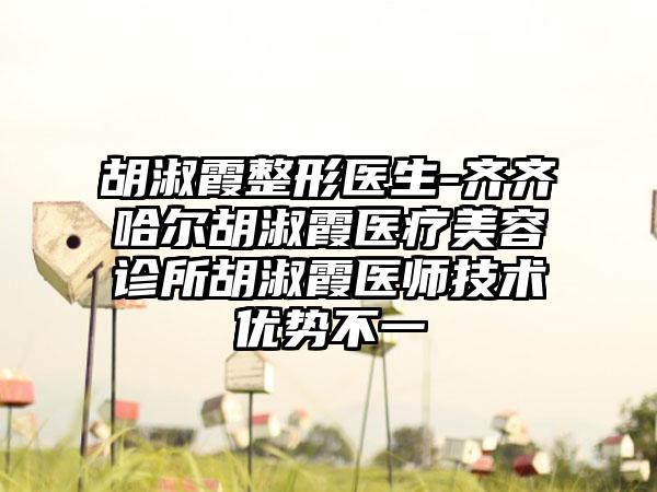 胡淑霞整形医生-齐齐哈尔胡淑霞医疗美容诊所胡淑霞医师技术优势不一