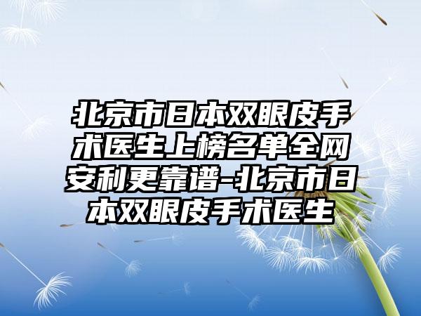 北京市日本双眼皮手术医生上榜名单全网安利更靠谱-北京市日本双眼皮手术医生