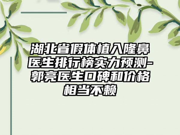 湖北省假体植入隆鼻医生排行榜实力预测-郭亮医生口碑和价格相当不赖