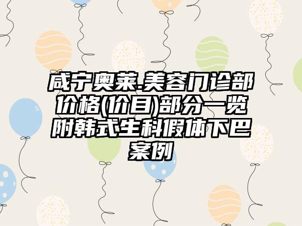 咸宁奥莱.美容门诊部价格(价目)部分一览附韩式生科假体下巴案例