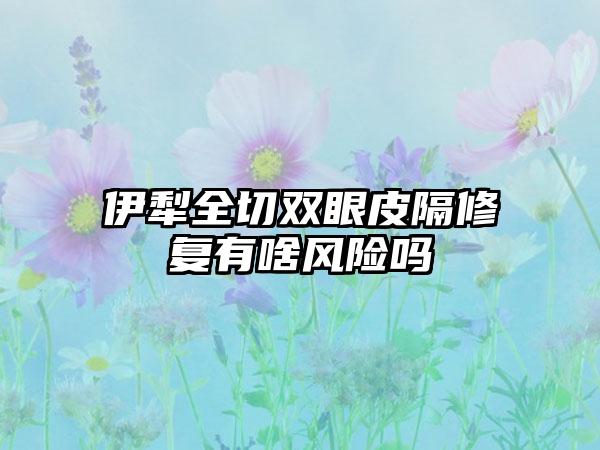 伊犁全切双眼皮隔修复有啥风险吗