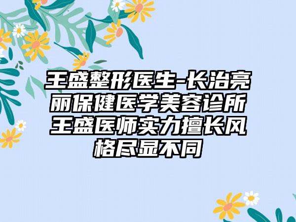 王盛整形医生-长治亮丽保健医学美容诊所王盛医师实力擅长风格尽显不同