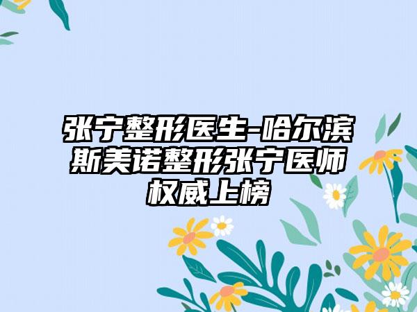 张宁整形医生-哈尔滨斯美诺整形张宁医师权威上榜