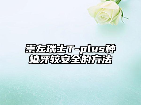 崇左瑞士T-plus种植牙较安全的方法