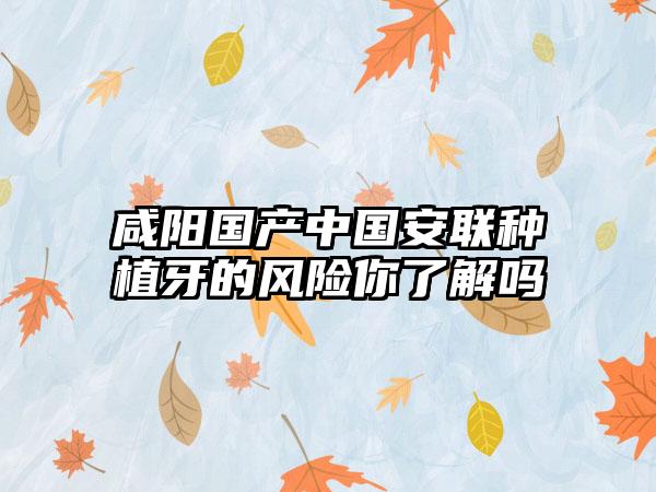 咸阳国产中国安联种植牙的风险你了解吗