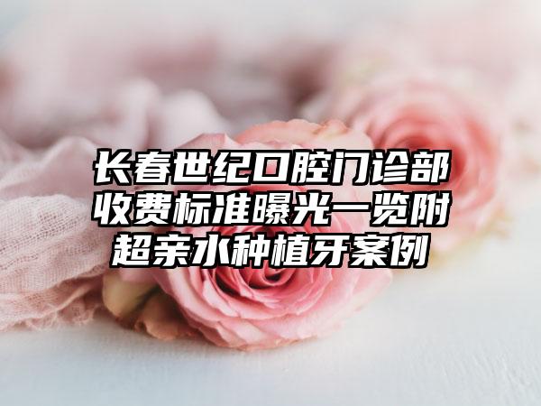 长春世纪口腔门诊部收费标准曝光一览附超亲水种植牙案例