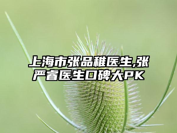 上海市张品稚医生,张严睿医生口碑大PK