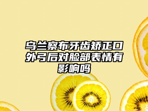 乌兰察布牙齿矫正口外弓后对脸部表情有影响吗