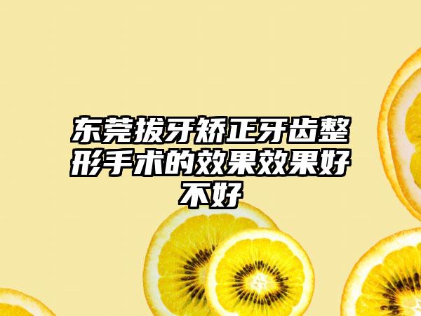 东莞拔牙矫正牙齿整形手术的效果效果好不好