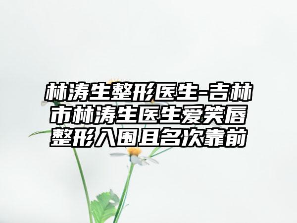 林涛生整形医生-吉林市林涛生医生爱笑唇整形入围且名次靠前