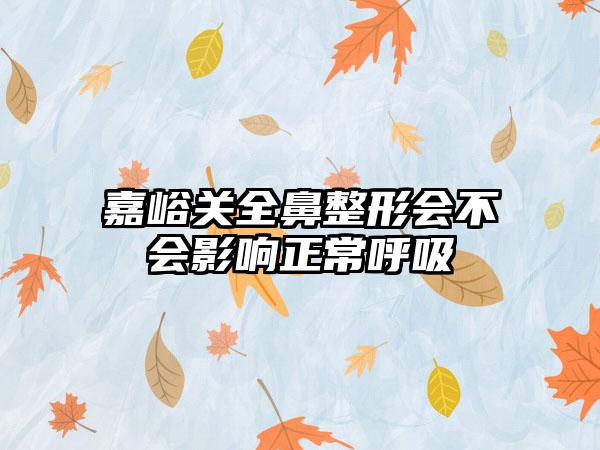 嘉峪关全鼻整形会不会影响正常呼吸