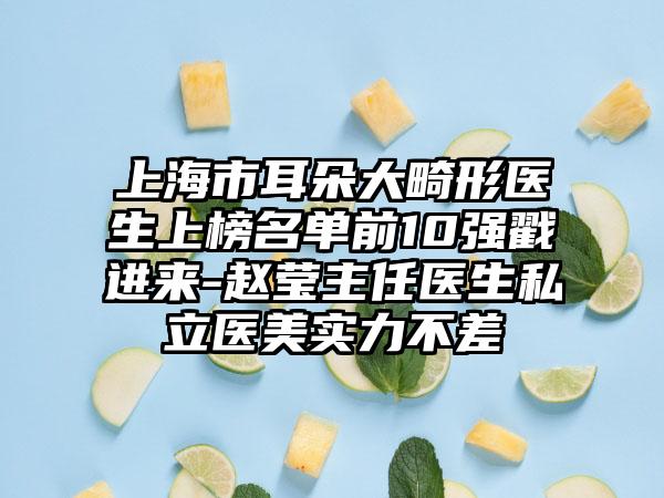 上海市耳朵大畸形医生上榜名单前10强戳进来-赵莹主任医生私立医美实力不差