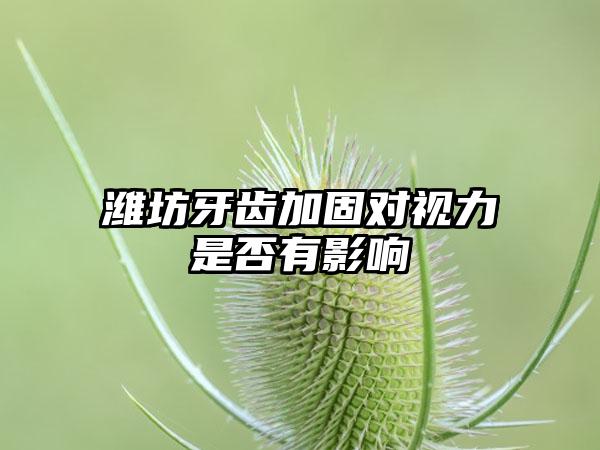 潍坊牙齿加固对视力是否有影响