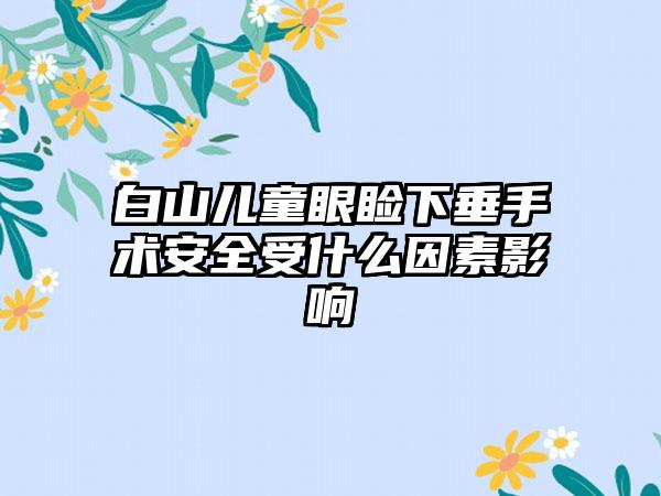 白山儿童眼睑下垂手术安全受什么因素影响