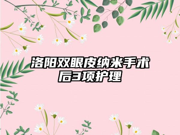 洛阳双眼皮纳米手术后3项护理