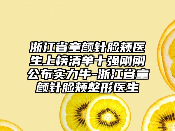 浙江省童颜针脸颊医生上榜清单十强刚刚公布实力牛-浙江省童颜针脸颊整形医生